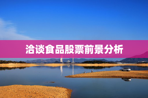 洽谈食品股票前景分析