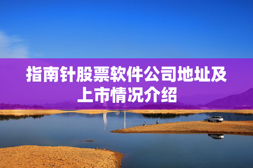 指南针股票软件公司地址及上市情况介绍
