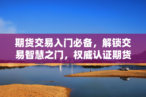 期货交易入门必备，解锁交易智慧之门，权威认证期货交易知识书