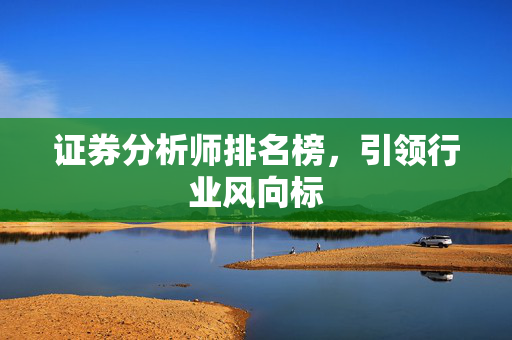 证券分析师排名榜，引领行业风向标