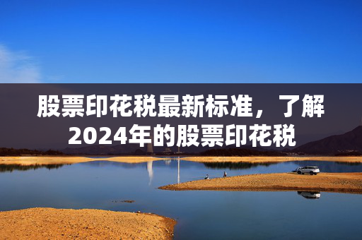 股票印花税最新标准，了解2024年的股票印花税