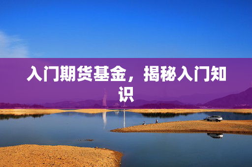 入门期货基金，揭秘入门知识