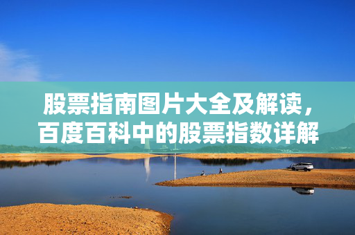 股票指南图片大全及解读，百度百科中的股票指数详解