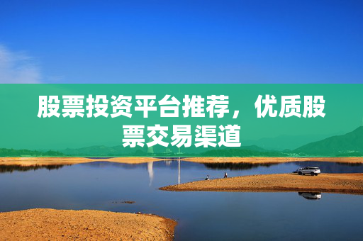 股票投资平台推荐，优质股票交易渠道