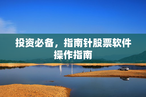 投资必备，指南针股票软件操作指南