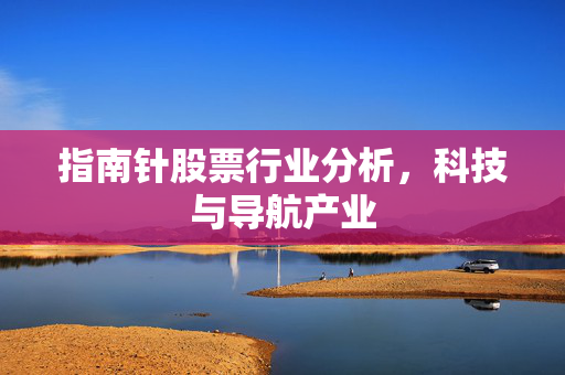 指南针股票行业分析，科技与导航产业