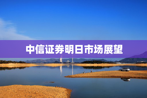 中信证券明日市场展望