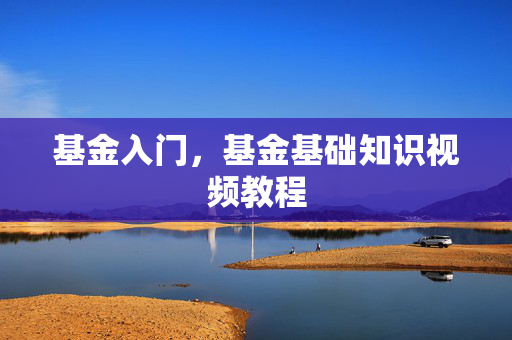 基金入门，基金基础知识视频教程