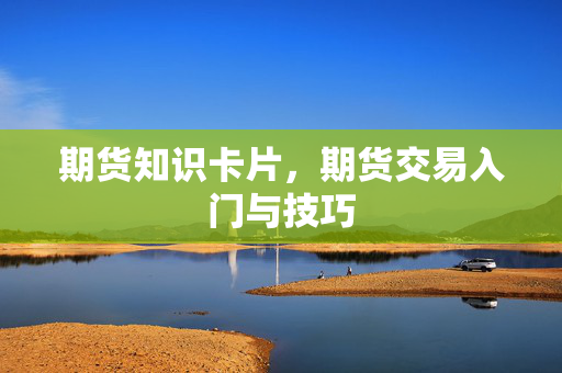 期货知识卡片，期货交易入门与技巧