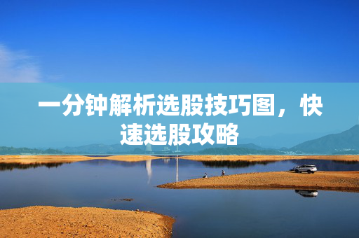 一分钟解析选股技巧图，快速选股攻略