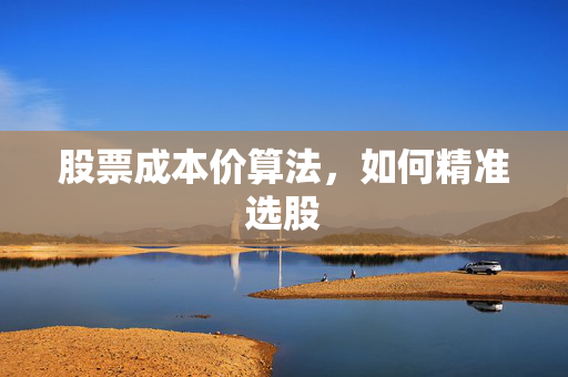 股票成本价算法，如何精准选股