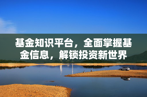 基金知识平台，全面掌握基金信息，解锁投资新世界