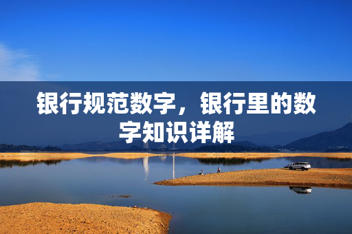 银行规范数字，银行里的数字知识详解