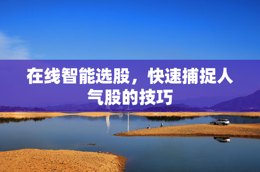 在线智能选股，快速捕捉人气股的技巧