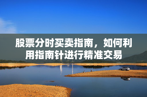 股票分时买卖指南，如何利用指南针进行精准交易