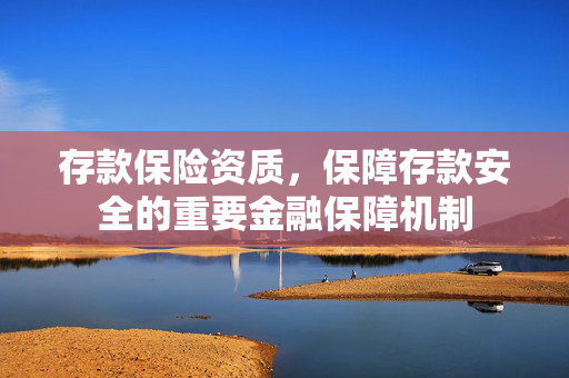 存款保险资质，保障存款安全的重要金融保障机制