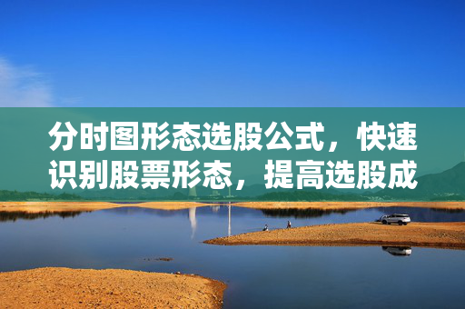 分时图形态选股公式，快速识别股票形态，提高选股成功率