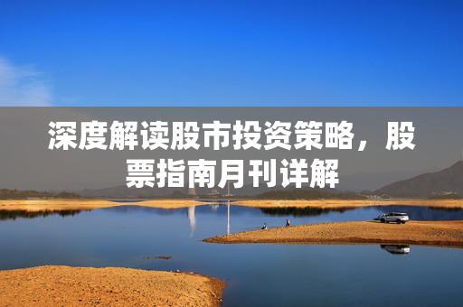 深度解读股市投资策略，股票指南月刊详解