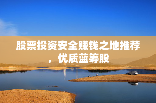 股票投资安全赚钱之地推荐，优质蓝筹股