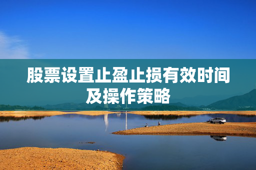 股票设置止盈止损有效时间及操作策略