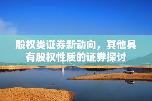 股权类证券新动向，其他具有股权性质的证券探讨