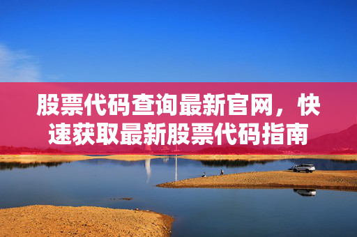 股票代码查询最新官网，快速获取最新股票代码指南