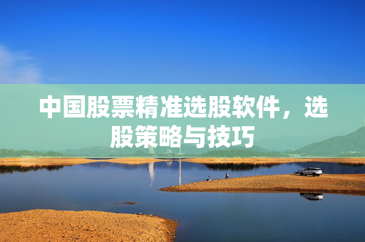 中国股票精准选股软件，选股策略与技巧