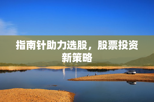 指南针助力选股，股票投资新策略