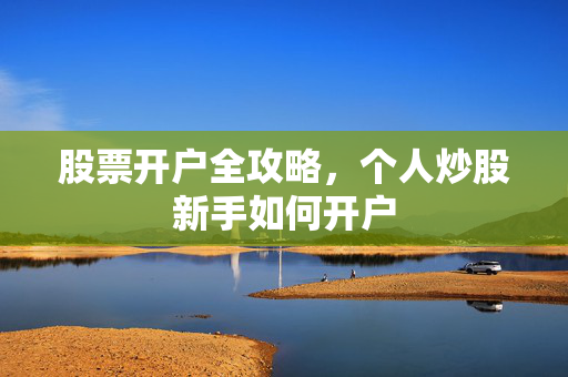 股票开户全攻略，个人炒股新手如何开户