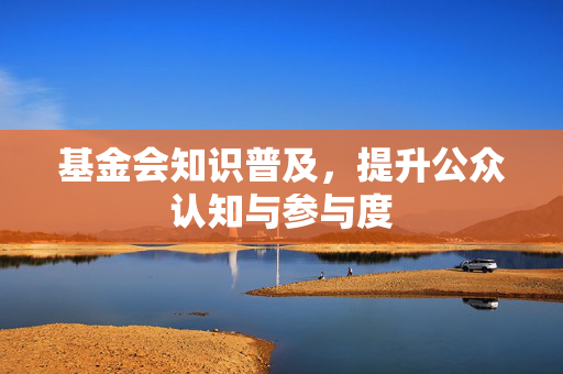 基金会知识普及，提升公众认知与参与度