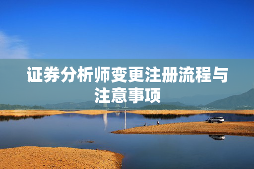 证券分析师变更注册流程与注意事项