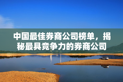 中国最佳券商公司榜单，揭秘最具竞争力的券商公司