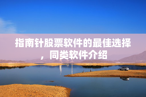 指南针股票软件的最佳选择，同类软件介绍