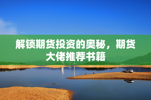 解锁期货投资的奥秘，期货大佬推荐书籍