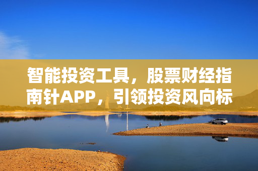 智能投资工具，股票财经指南针APP，引领投资风向标
