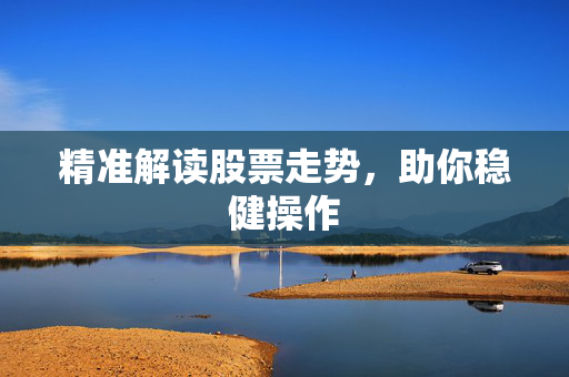 精准解读股票走势，助你稳健操作