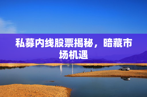 私募内线股票揭秘，暗藏市场机遇