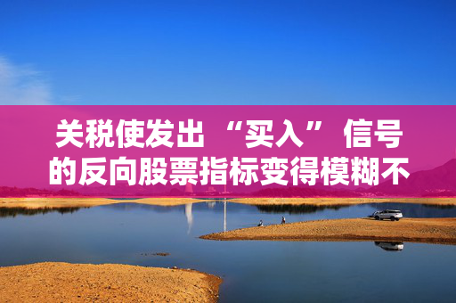关税使发出 “买入” 信号的反向股票指标变得模糊不清