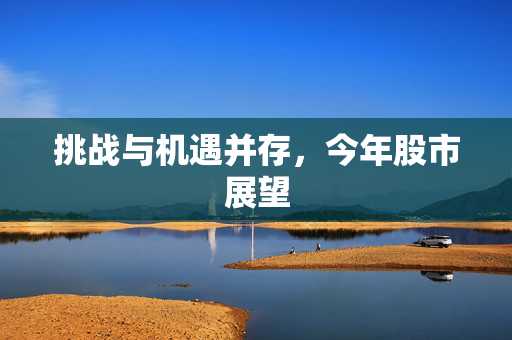 挑战与机遇并存，今年股市展望
