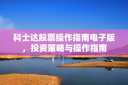 科士达股票操作指南电子版，投资策略与操作指南