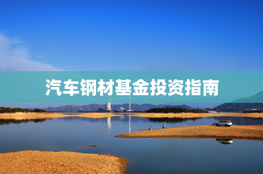 汽车钢材基金投资指南