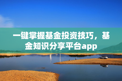 一键掌握基金投资技巧，基金知识分享平台app