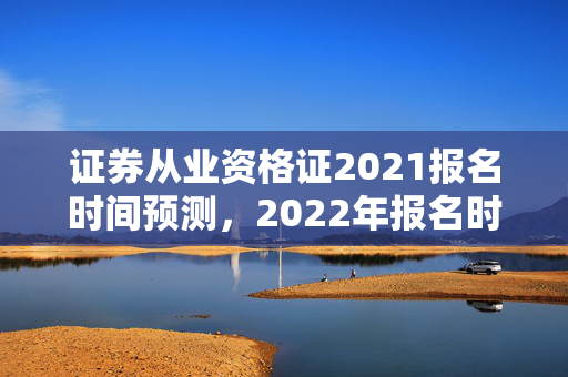 证券从业资格证2021报名时间预测，2022年报名时间待定