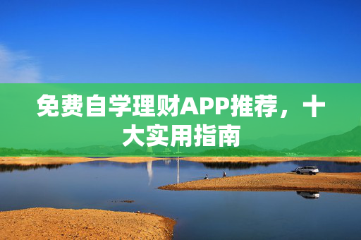 免费自学理财APP推荐，十大实用指南