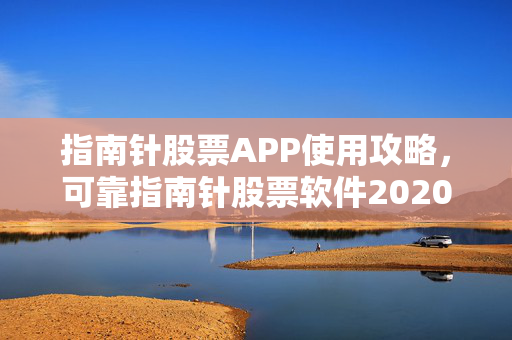 指南针股票APP使用攻略，可靠指南针股票软件2020