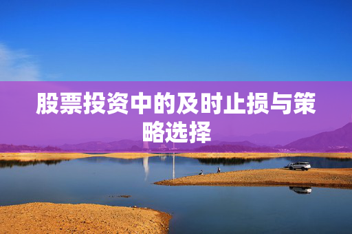 股票投资中的及时止损与策略选择
