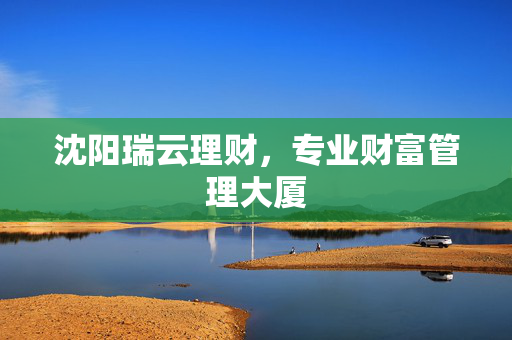 沈阳瑞云理财，专业财富管理大厦