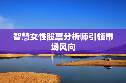 智慧女性股票分析师引领市场风向