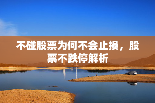 不碰股票为何不会止损，股票不跌停解析