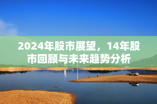 2024年股市展望，14年股市回顾与未来趋势分析